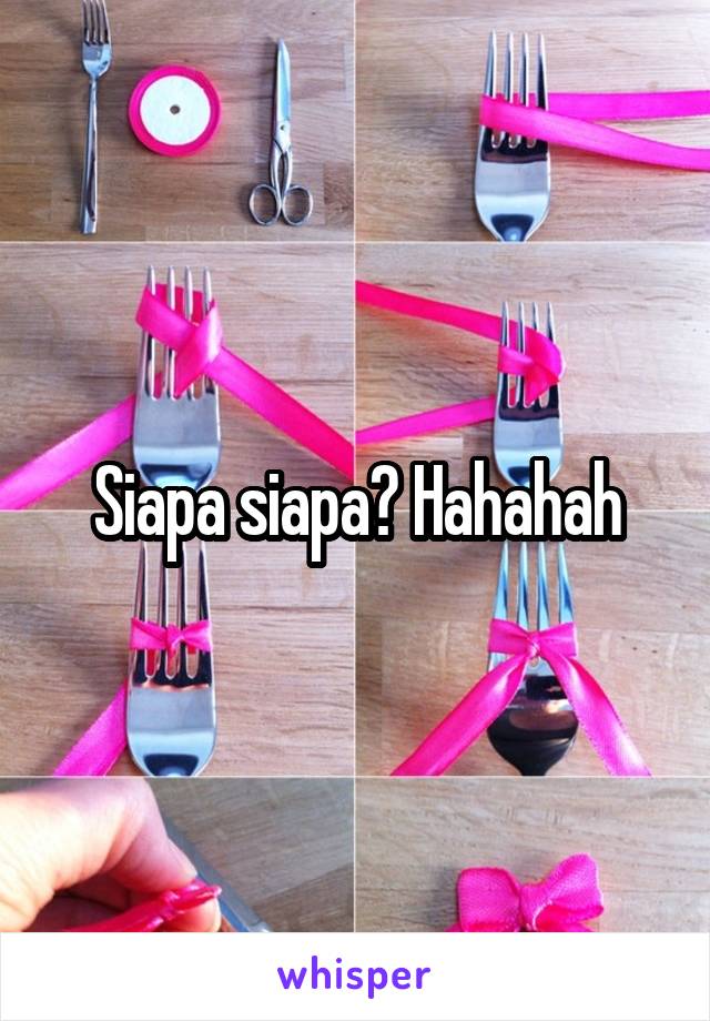 Siapa siapa? Hahahah