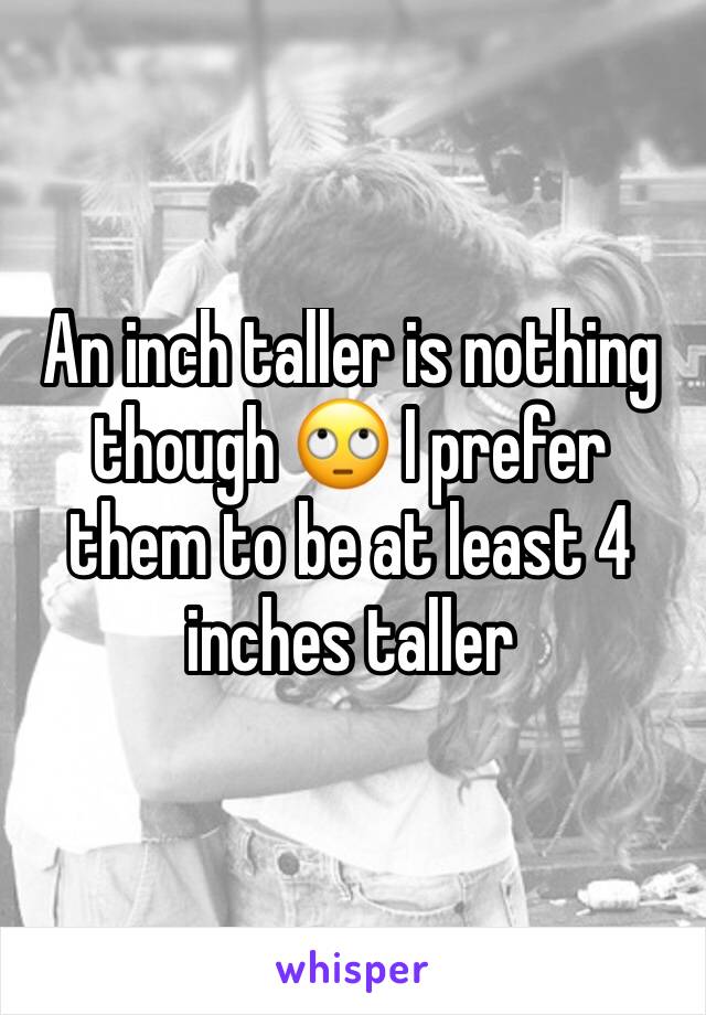 An inch taller is nothing though 🙄 I prefer them to be at least 4 inches taller 