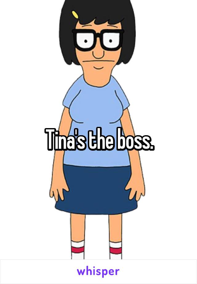 Tina's the boss.