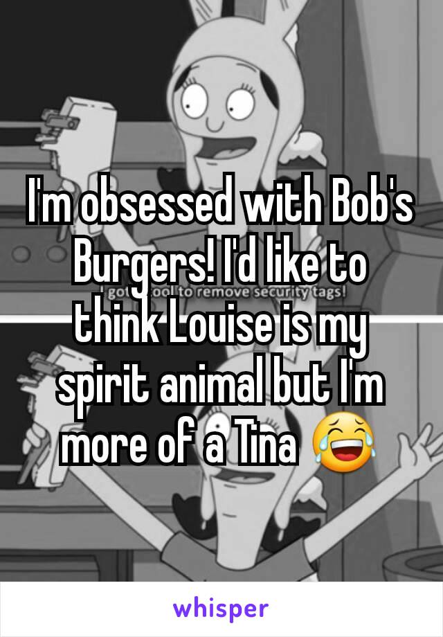I'm obsessed with Bob's Burgers! I'd like to think Louise is my spirit animal but I'm more of a Tina 😂