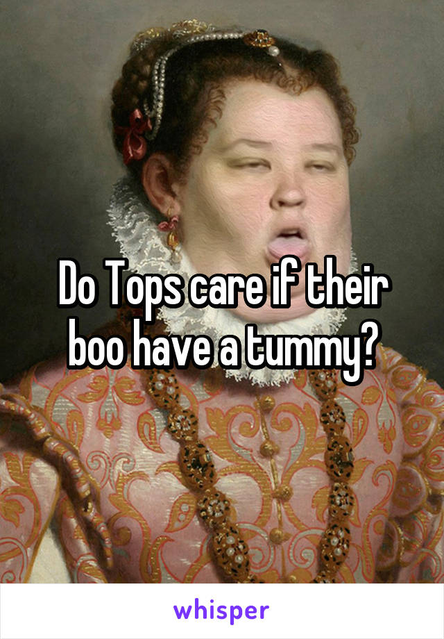 Do Tops care if their boo have a tummy?