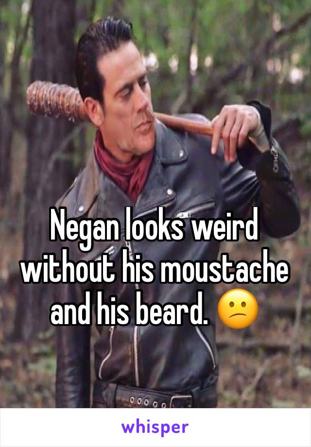 Negan looks weird without his moustache and his beard. 😕