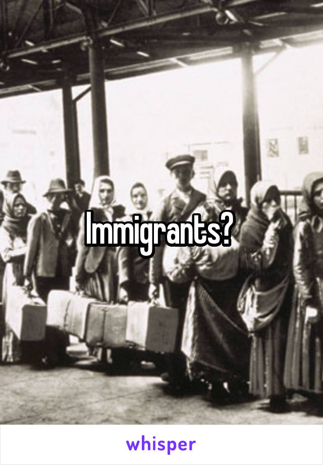 Immigrants? 