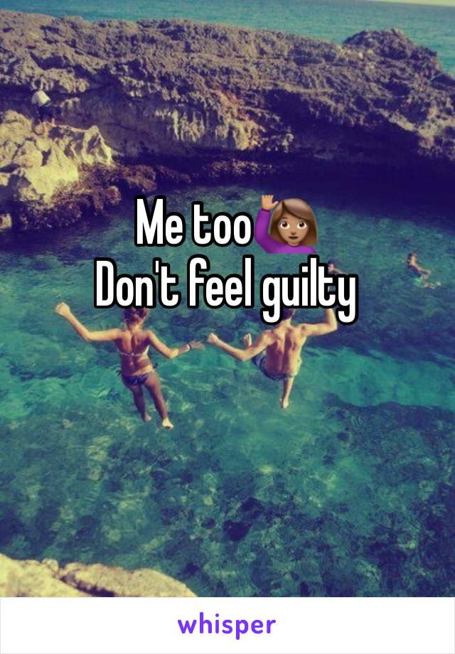 Me too🙋🏽 
Don't feel guilty