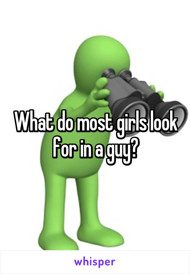 What do most girls look for in a guy?
