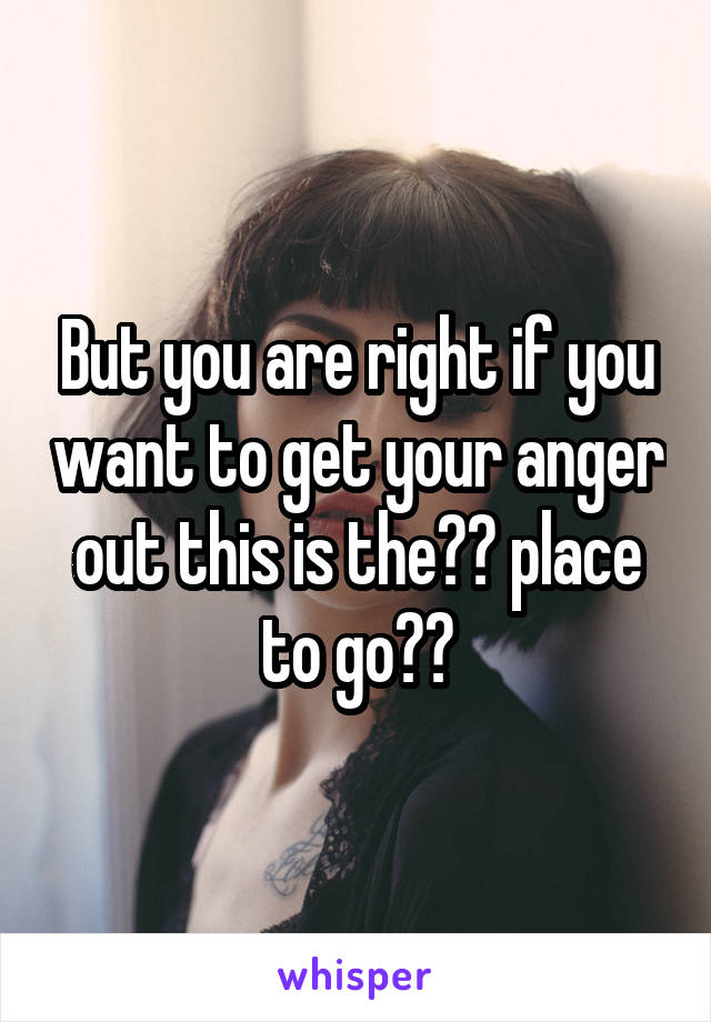 But you are right if you want to get your anger out this is the?? place to go??