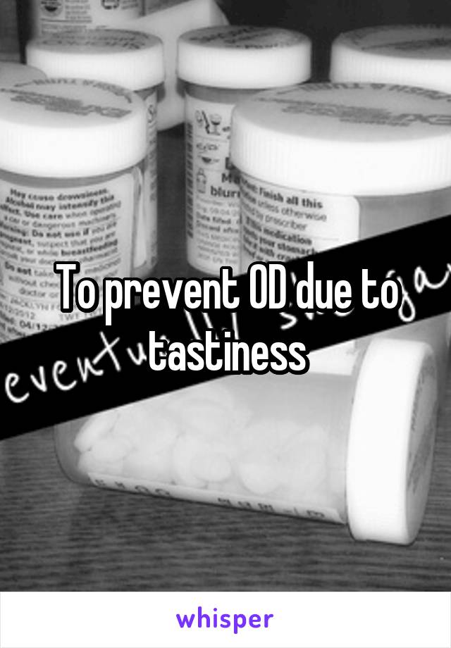 To prevent OD due to tastiness