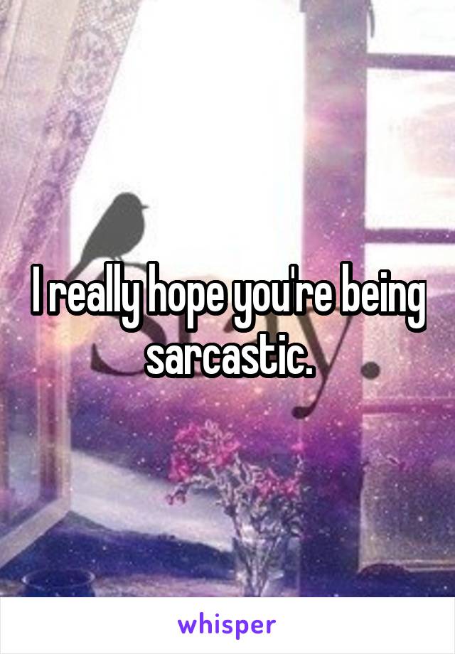 I really hope you're being sarcastic.