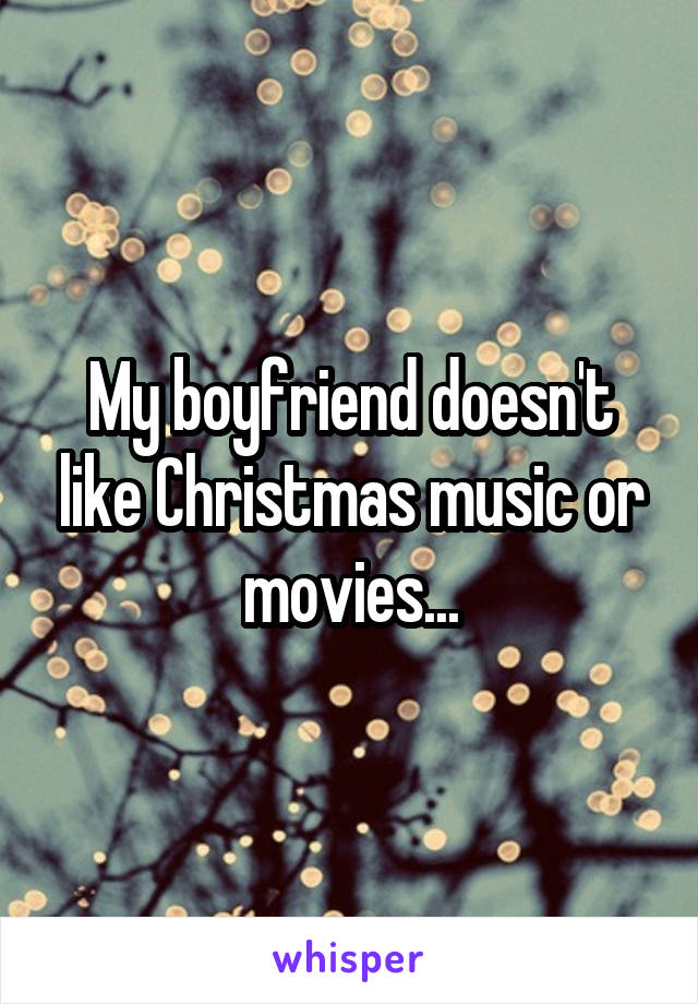 My boyfriend doesn't like Christmas music or movies...