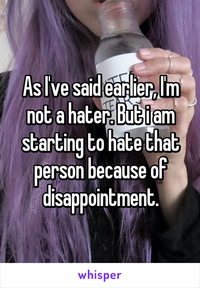 As I've said earlier, I'm not a hater. But i am starting to hate that person because of disappointment.
