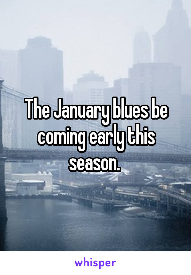 The January blues be coming early this season. 