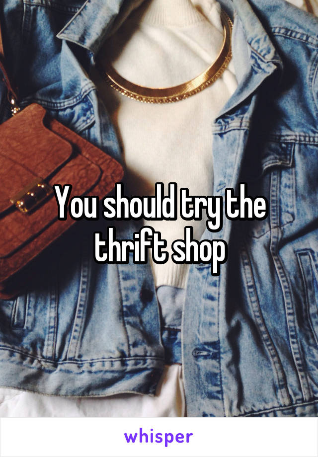 You should try the thrift shop