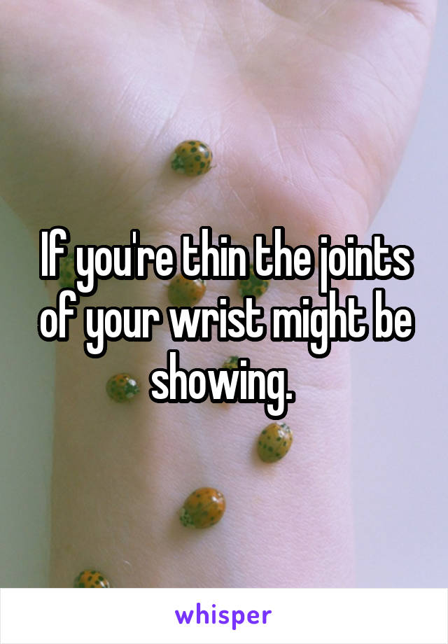 If you're thin the joints of your wrist might be showing. 