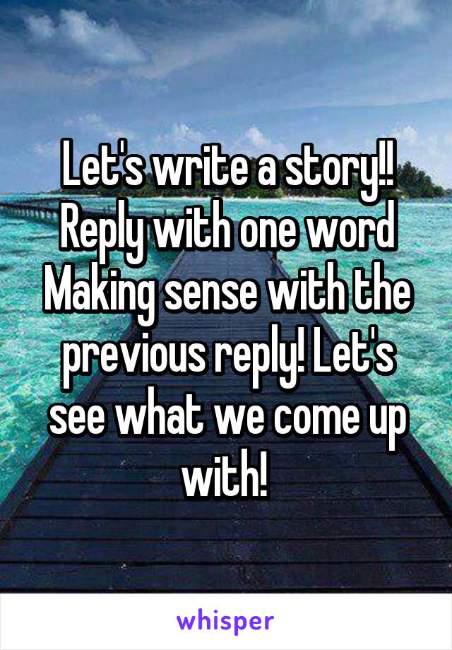 Let's write a story!!
Reply with one word
Making sense with the previous reply! Let's see what we come up with! 
