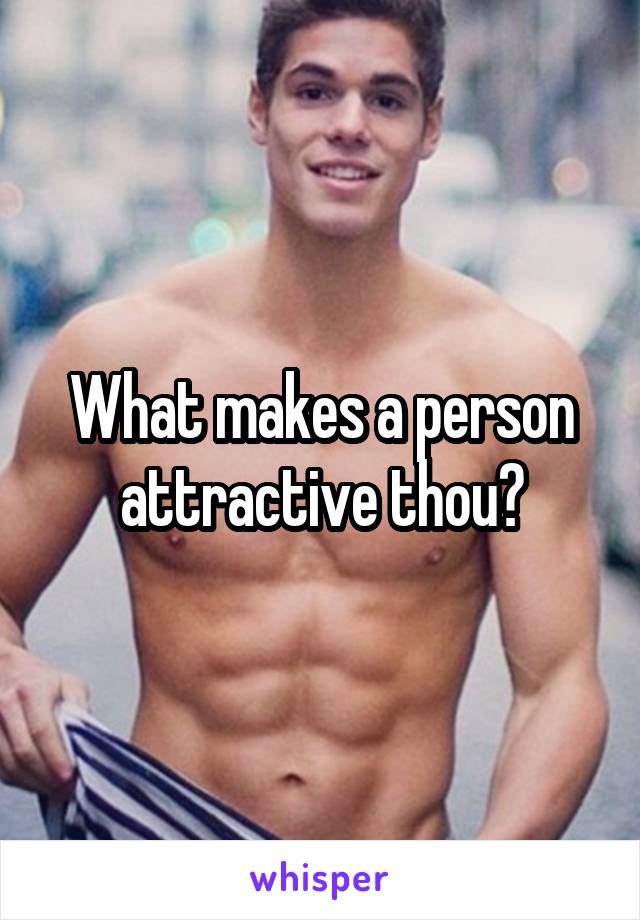 What makes a person attractive thou?
