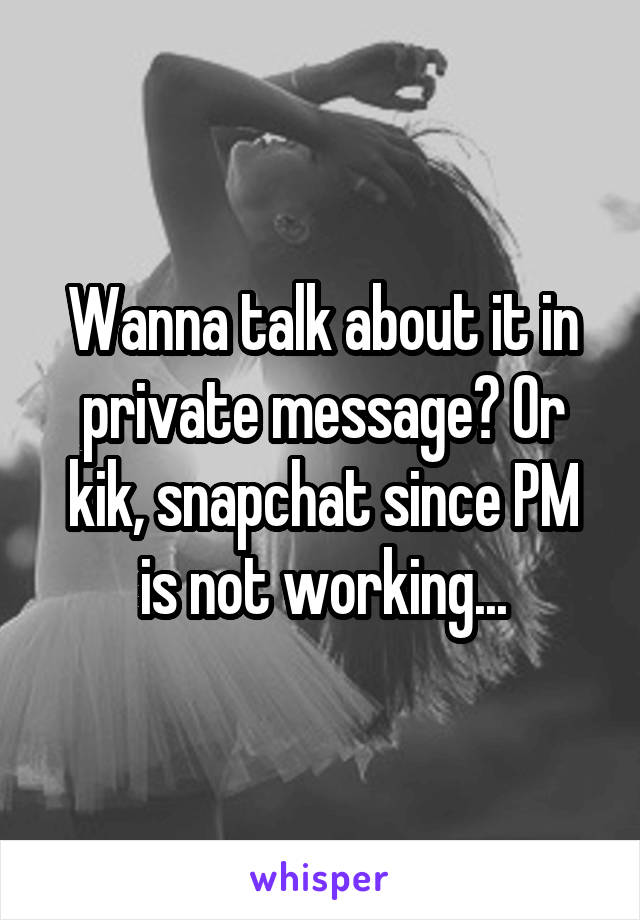 Wanna talk about it in private message? Or kik, snapchat since PM is not working...
