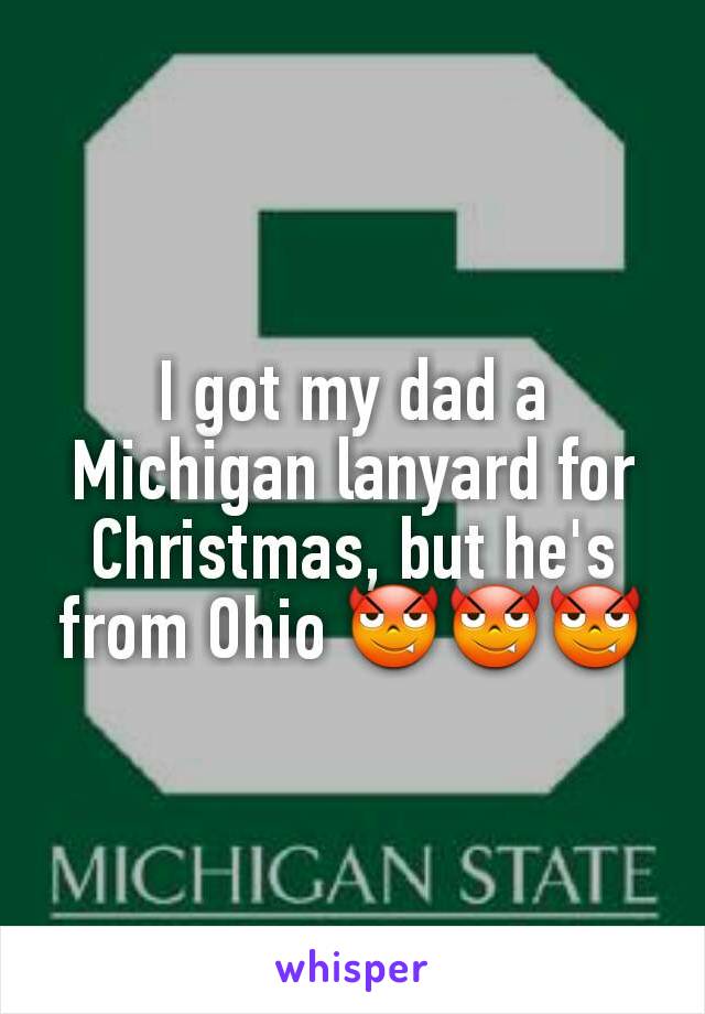 I got my dad a Michigan lanyard for Christmas, but he's from Ohio 😈😈😈