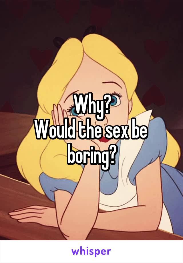 Why?
Would the sex be  boring?
