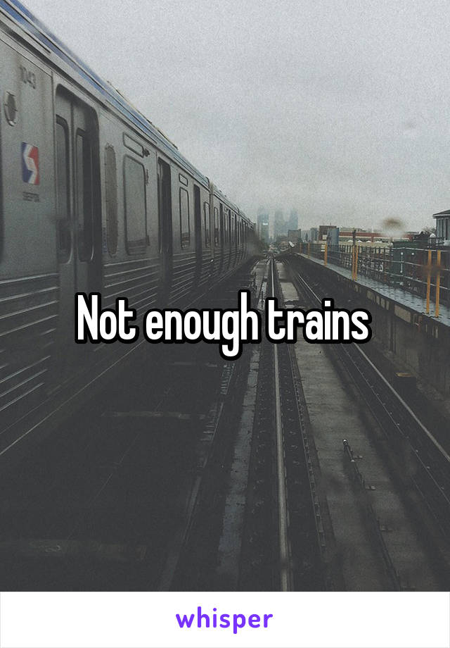 Not enough trains 