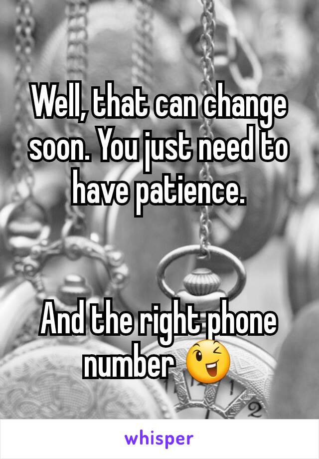 Well, that can change soon. You just need to have patience.


And the right phone number 😉