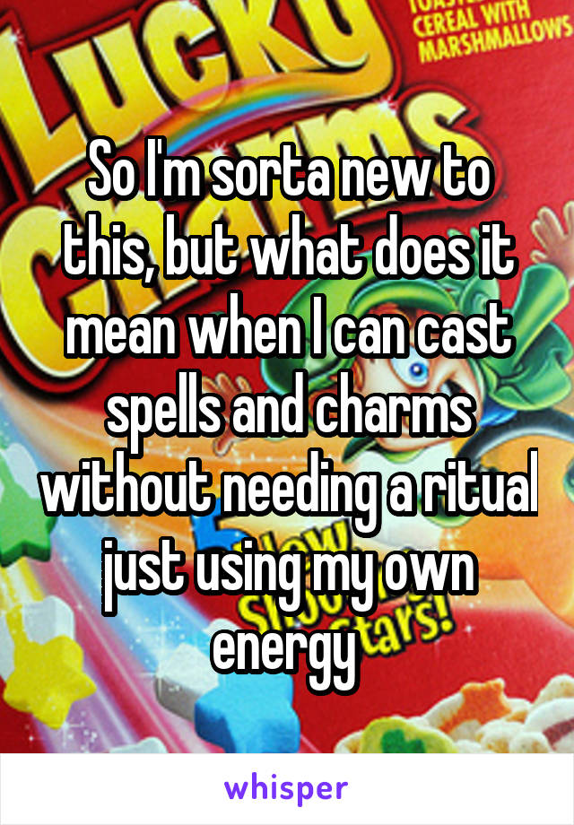 So I'm sorta new to this, but what does it mean when I can cast spells and charms without needing a ritual just using my own energy 