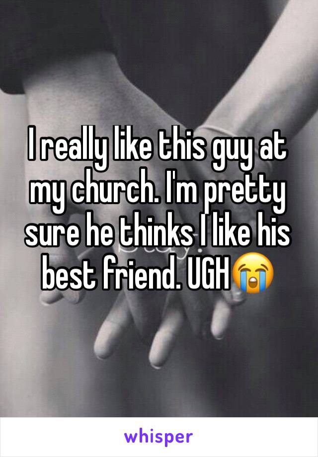I really like this guy at my church. I'm pretty sure he thinks I like his best friend. UGH😭