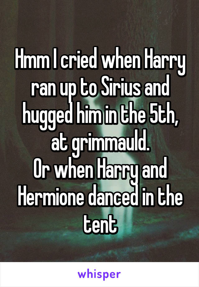 Hmm I cried when Harry ran up to Sirius and hugged him in the 5th, at grimmauld.
Or when Harry and Hermione danced in the tent
