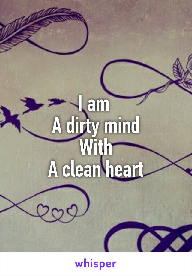 I am 
A dirty mind
With
A clean heart
