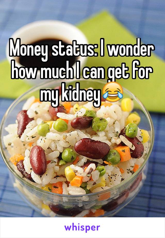 Money status: I wonder how much I can get for my kidney😂