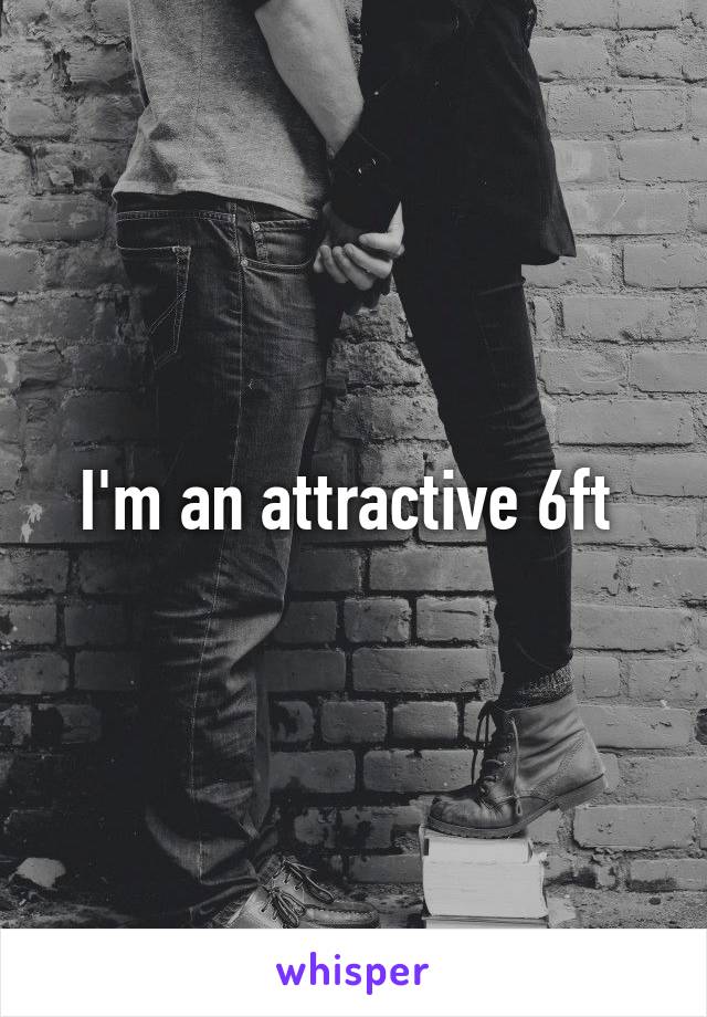 I'm an attractive 6ft 