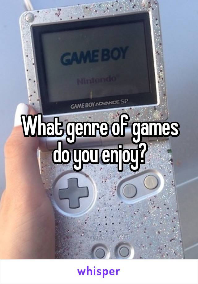 What genre of games do you enjoy?
