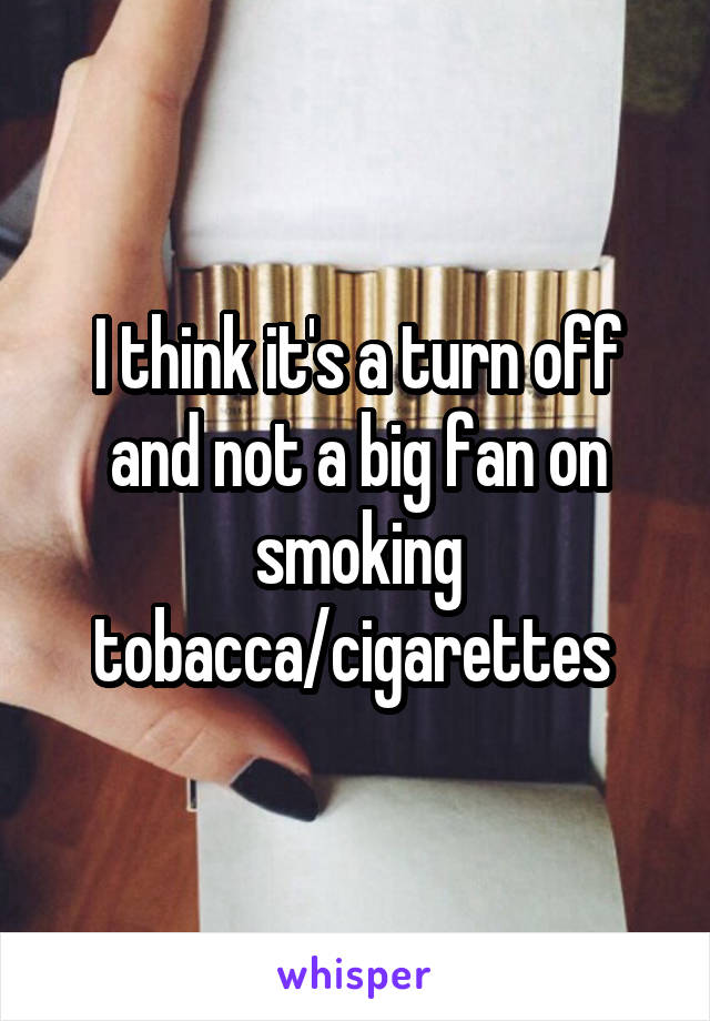 I think it's a turn off and not a big fan on smoking tobacca/cigarettes 