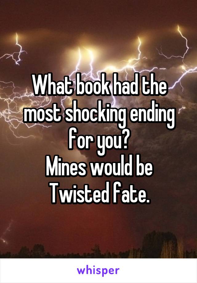 What book had the most shocking ending for you?
Mines would be Twisted fate.