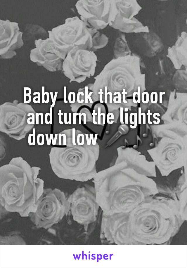Baby lock that door and turn the lights down low 🎤🎶