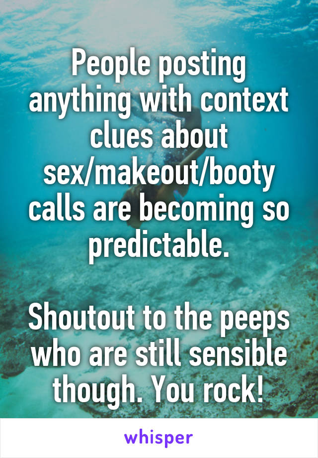 People posting anything with context clues about sex/makeout/booty calls are becoming so predictable.

Shoutout to the peeps who are still sensible though. You rock!