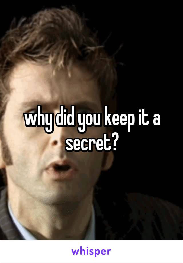 why did you keep it a secret?