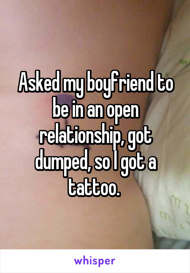 Asked my boyfriend to be in an open relationship, got dumped, so I got a tattoo. 