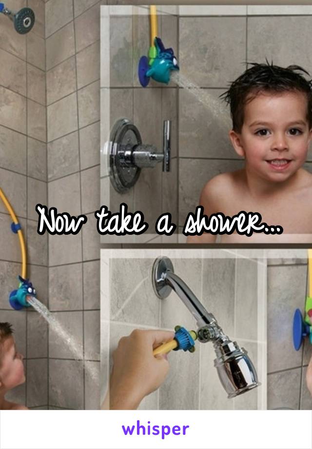 Now take a shower...