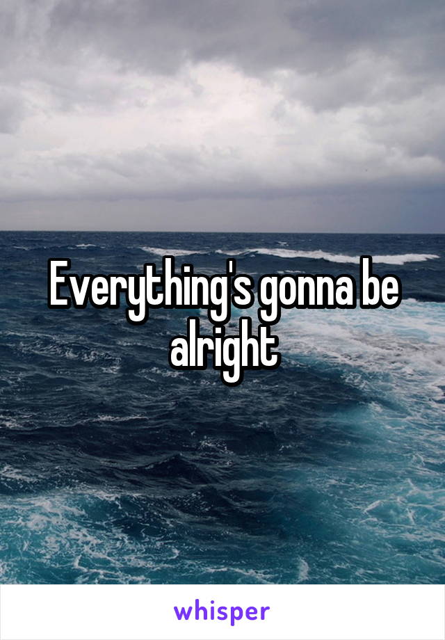 Everything's gonna be alright