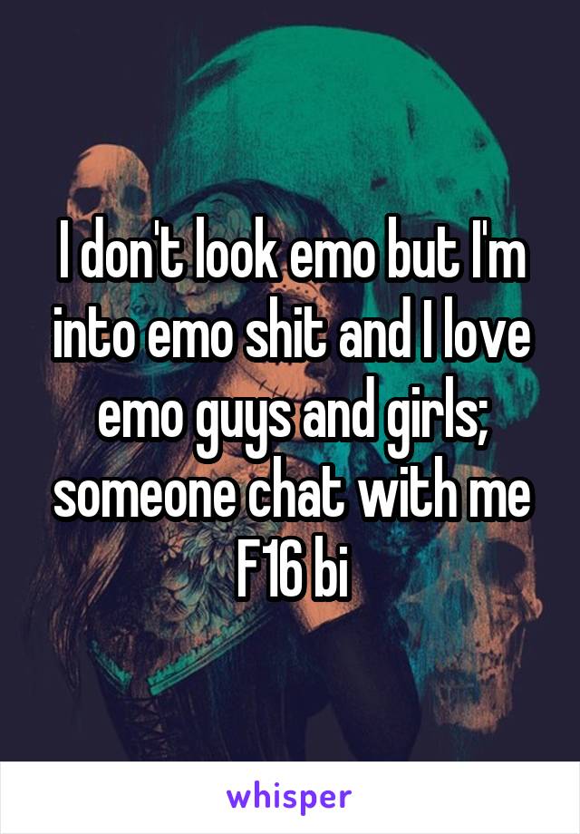 I don't look emo but I'm into emo shit and I love emo guys and girls; someone chat with me F16 bi
