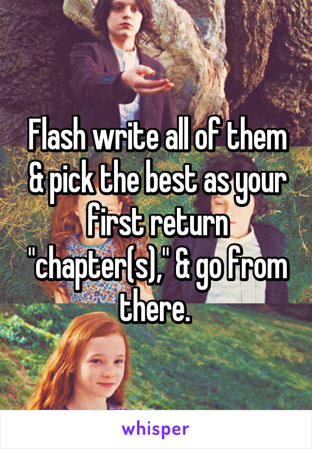 Flash write all of them & pick the best as your first return "chapter(s)," & go from there. 