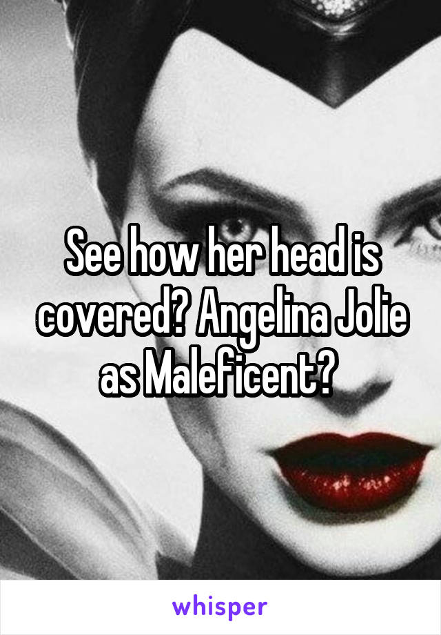 See how her head is covered? Angelina Jolie as Maleficent? 