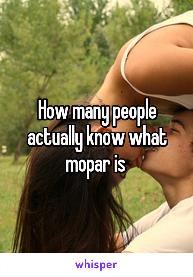 How many people actually know what mopar is 