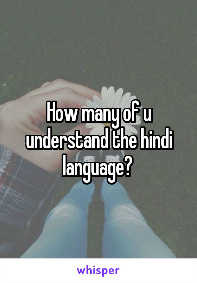 How many of u understand the hindi language? 