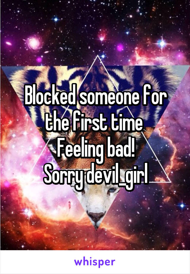 Blocked someone for the first time 
Feeling bad!
Sorry devil_girl