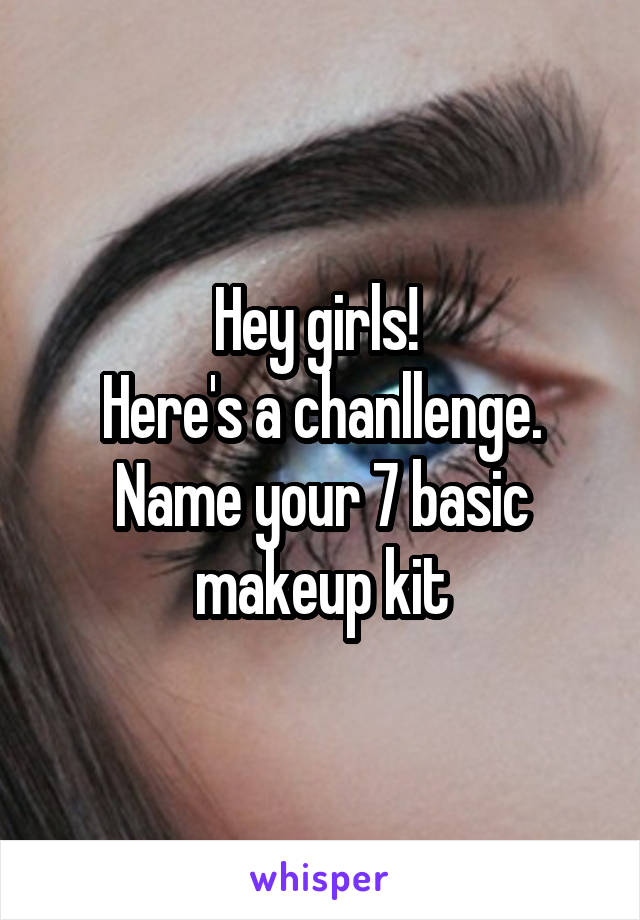 Hey girls! 
Here's a chanllenge.
Name your 7 basic makeup kit