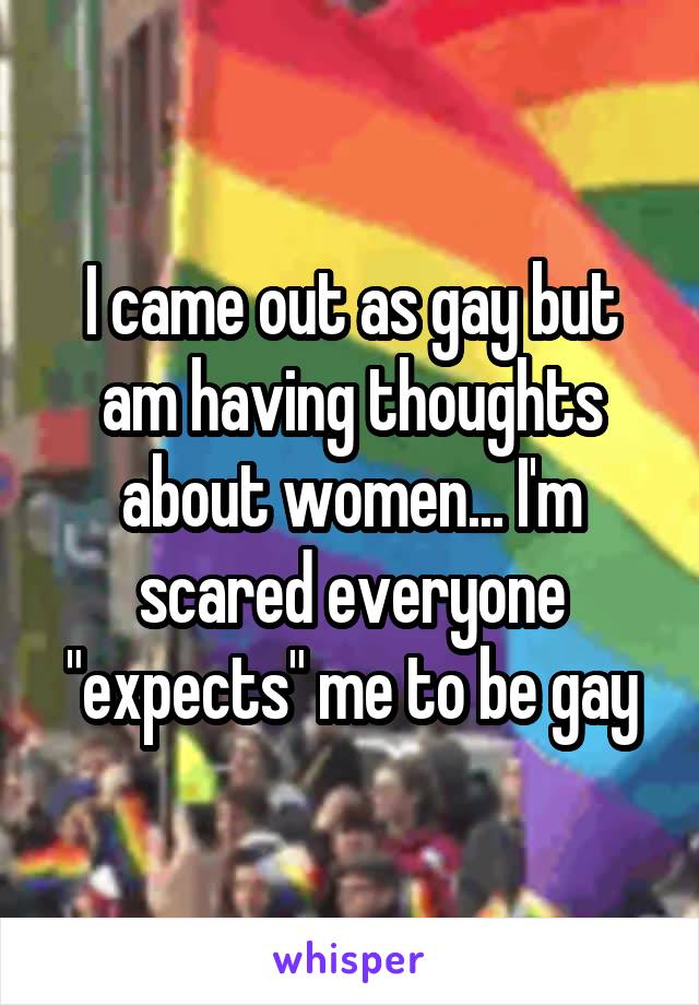 I came out as gay but am having thoughts about women... I'm scared everyone "expects" me to be gay