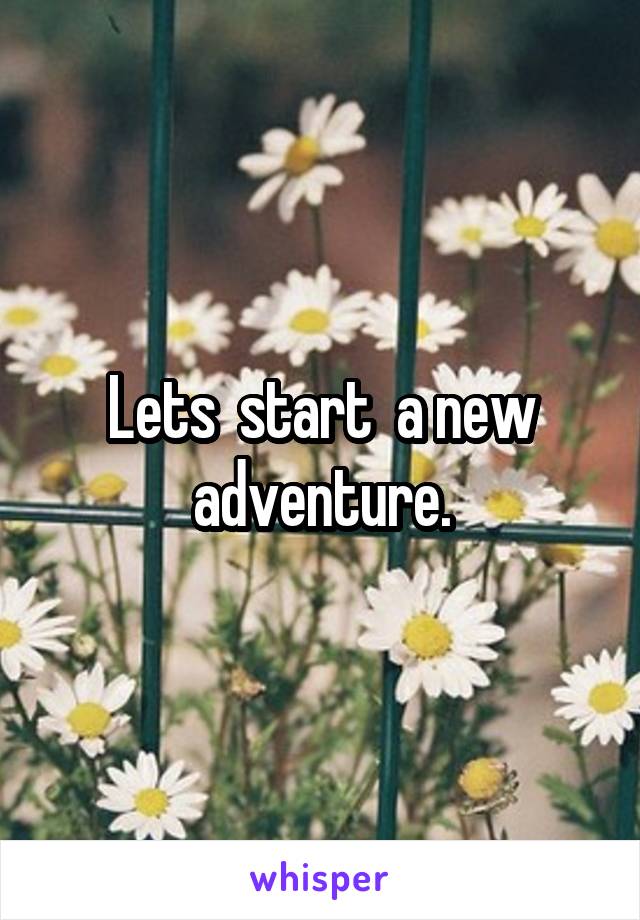 Lets  start  a new adventure.