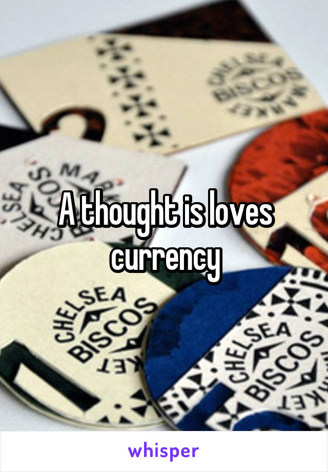 A thought is loves currency