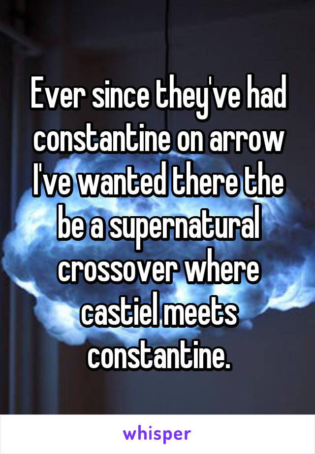 Ever since they've had constantine on arrow I've wanted there the be a supernatural crossover where castiel meets constantine.